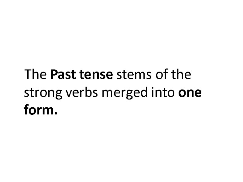 The Past tense stems of the strong verbs merged into one form.